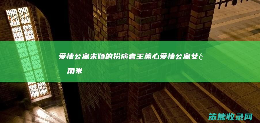 爱情公寓米娅的扮演者王蕙心（爱情公寓女配角米亚）