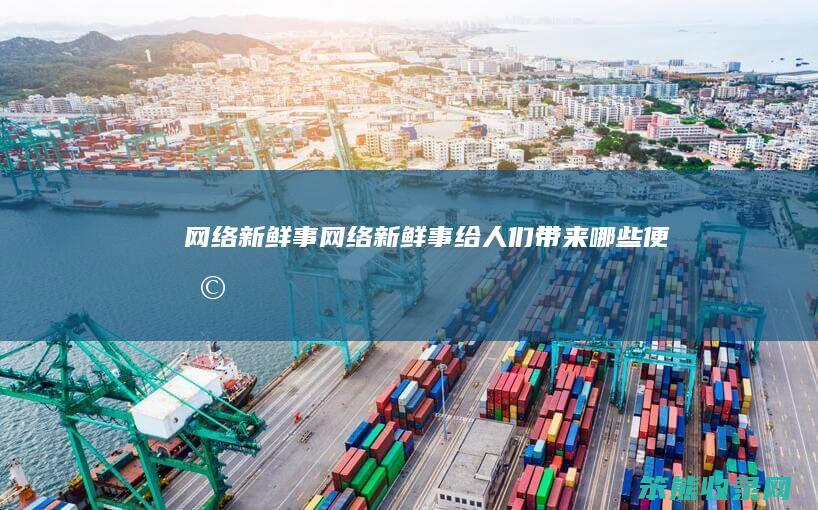 网络新鲜事（网络新鲜事给人们带来哪些便利）