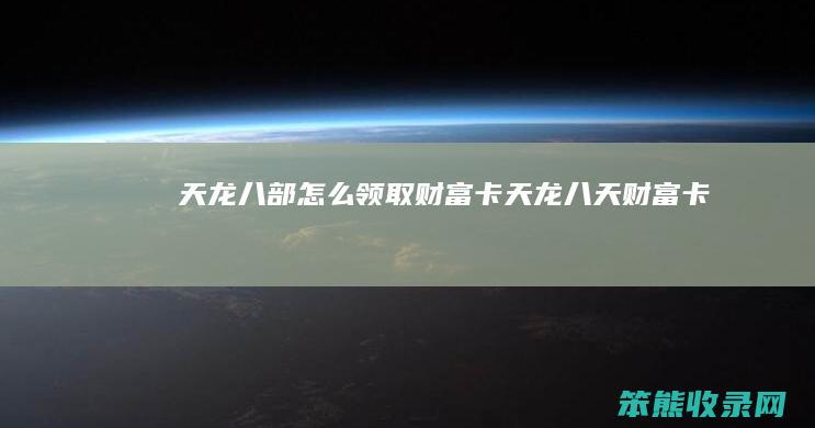 天龙八部怎么领取财富卡（天龙八天财富卡）