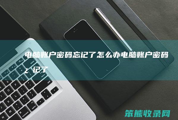 电脑账户密码忘记了怎么办（电脑账户密码忘记了怎么办win10）