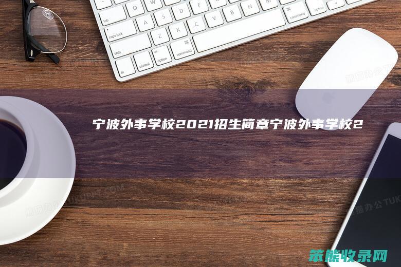 宁波外事学校2021招生简章（宁波外事学校2021招生简章表）