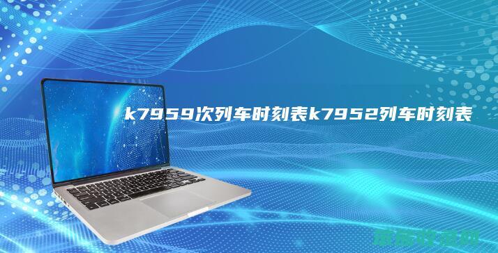 k7959次列车时刻表（k7952列车时刻表）