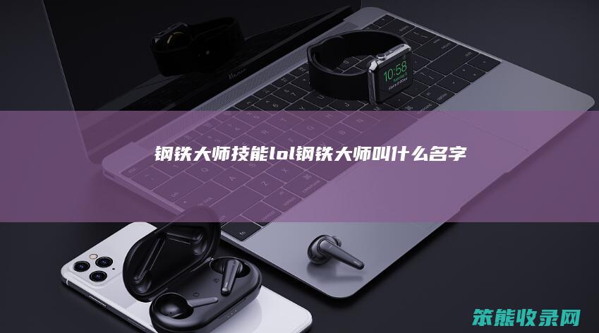 钢铁大师技能（lol钢铁大师叫什么名字）