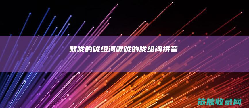喉咙的咙组词（喉咙的咙组词拼音）