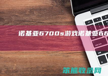 诺基亚6700s游戏（诺基亚6600游戏）