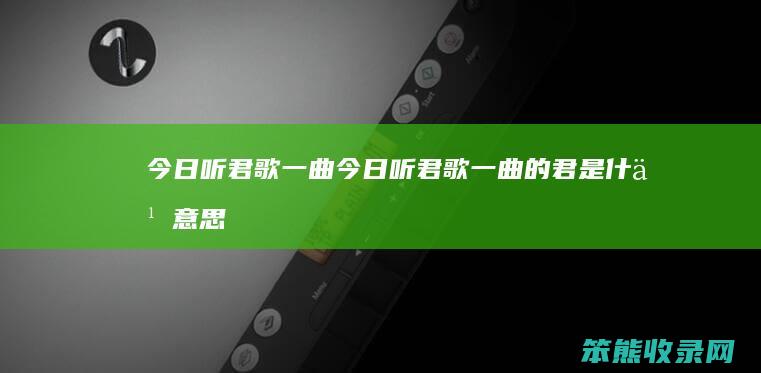 今日听君歌一曲（今日听君歌一曲的君是什么意思）