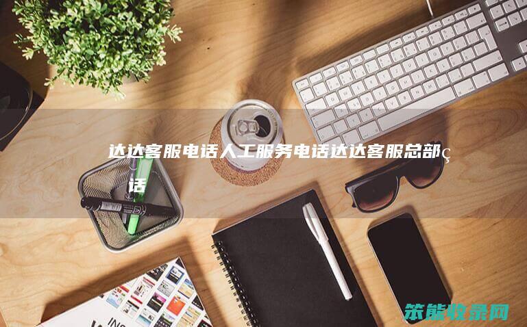 达达客服电话人工服务电话（达达客服总部电话）