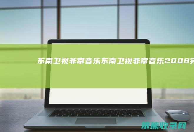 东南卫视非常音乐（东南卫视非常音乐2008完整版）