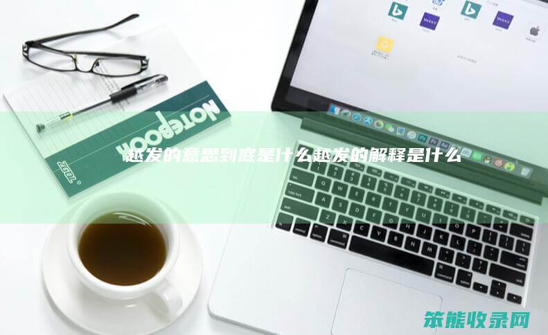 越发的意思到底是什么（越发的解释是什么）