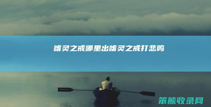 嗜灵之戒哪里出（嗜灵之戒打悲鸣）