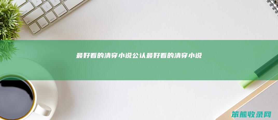 最好看的清穿小说（公认最好看的清穿小说）