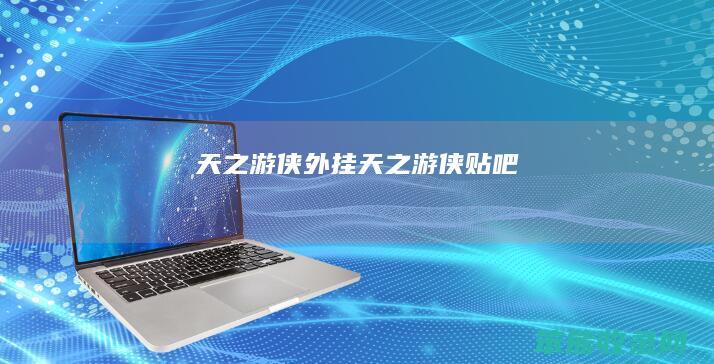天之游侠外挂（天之游侠贴吧）
