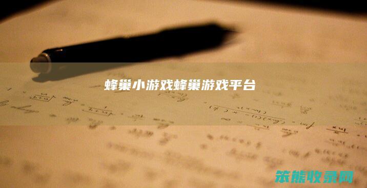 蜂巢小游戏（蜂巢游戏平台）