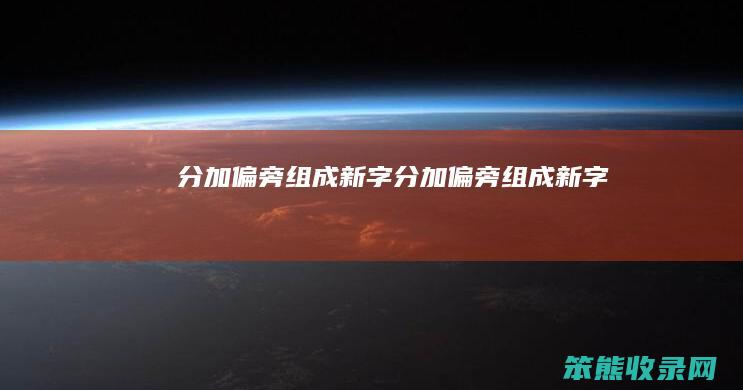 分加偏旁组成新字（分加偏旁组成新字）