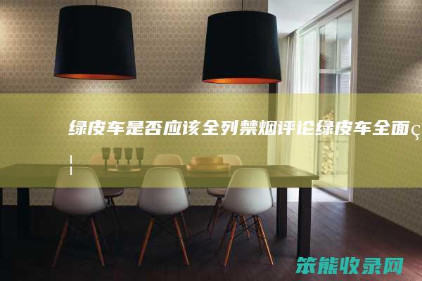 绿皮车是否应该全列禁烟（【评论】绿皮车全面禁烟才能体现公平和平等）