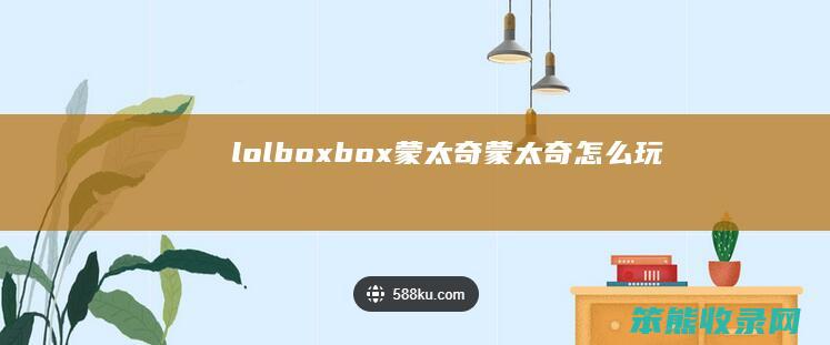 lolboxbox蒙太奇（蒙太奇怎么玩）