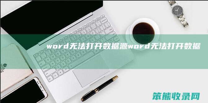 word无法打开数据源（word无法打开数据源）