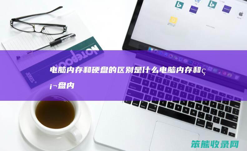 电脑内存和硬盘的区别是什么（电脑内存和硬盘内存）