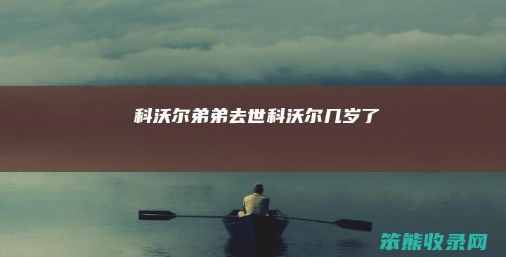 科沃尔弟弟去世（科沃尔几岁了）