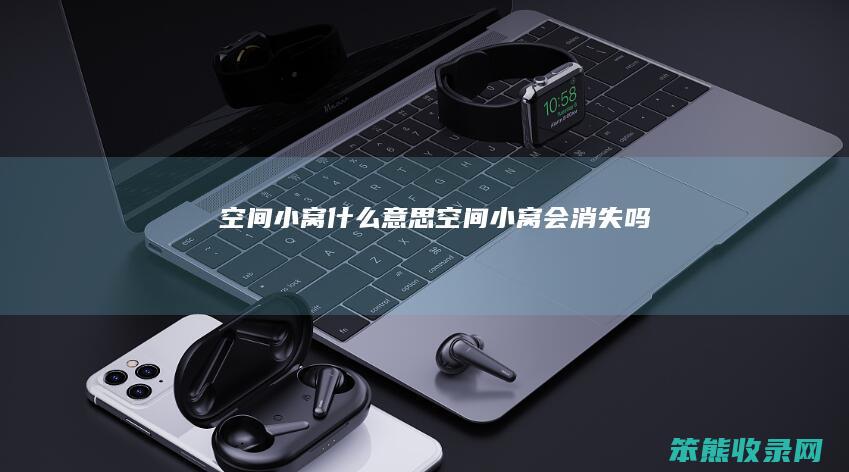 空间小窝什么意思（空间小窝会消失吗）