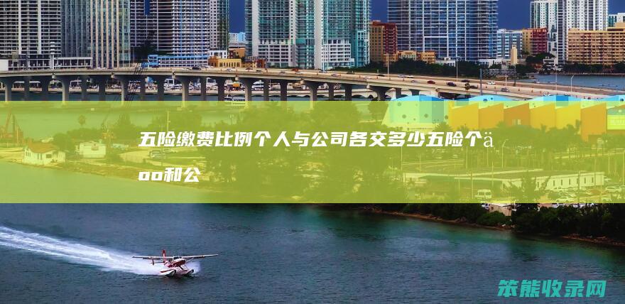 五险缴费比例个人与公司各交多少（五险个人和公司缴费比例是多少）