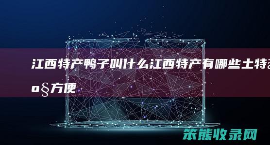 江西特产鸭子叫什么（江西特产有哪些土特产方便带）