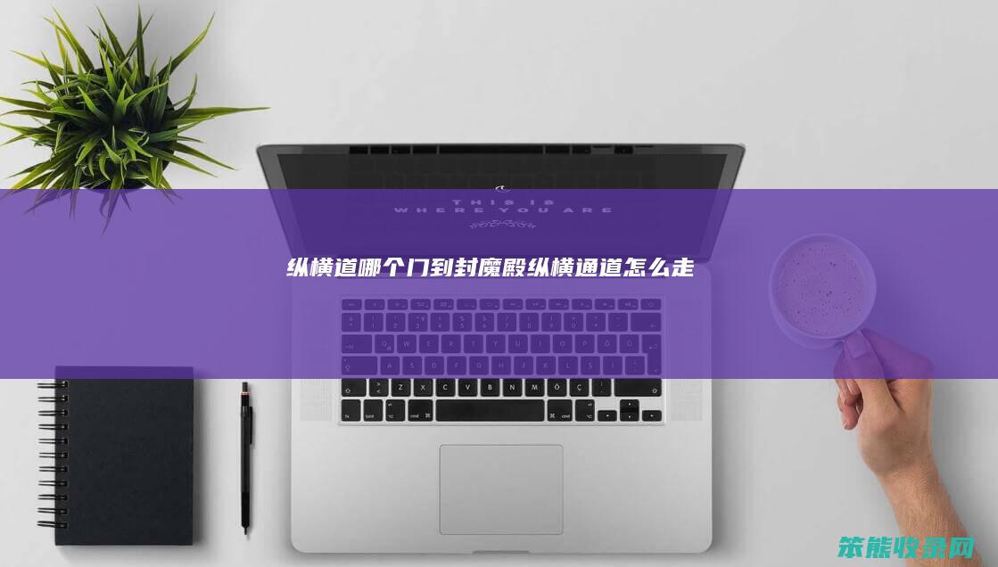 纵横道哪个门到封魔殿（纵横通道怎么走）