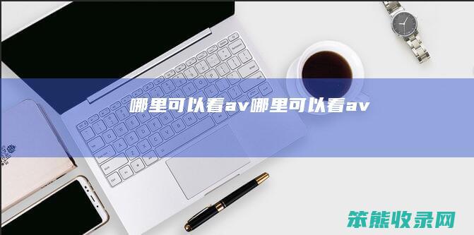 哪里可以看av（哪里可以看av）
