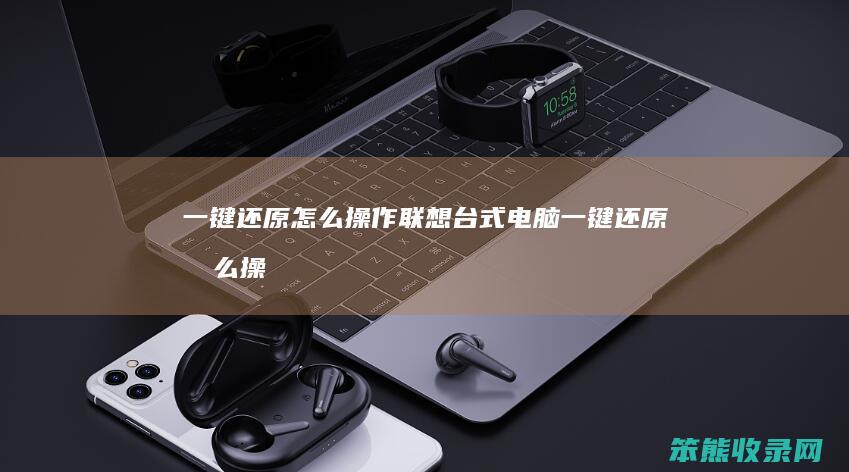 一键还原怎么操作（联想台式电脑一键还原怎么操作）
