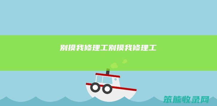别摸我修理工（别摸我修理工）