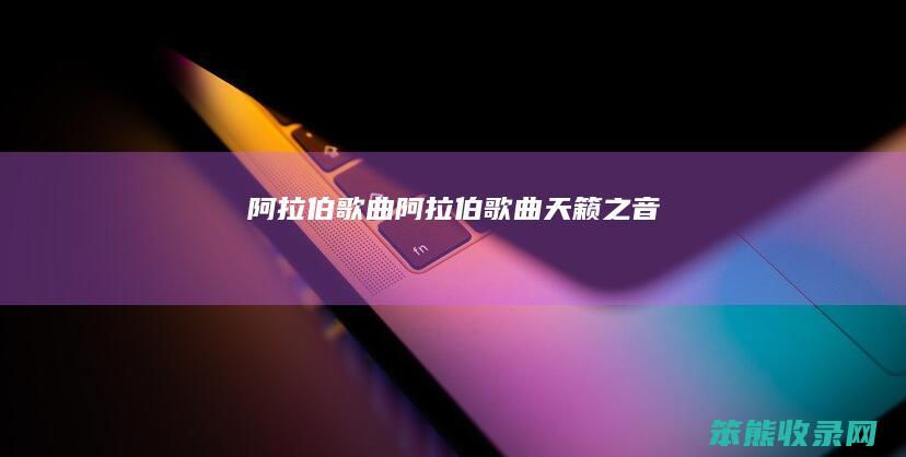 阿拉伯歌曲（阿拉伯歌曲天籁之音）