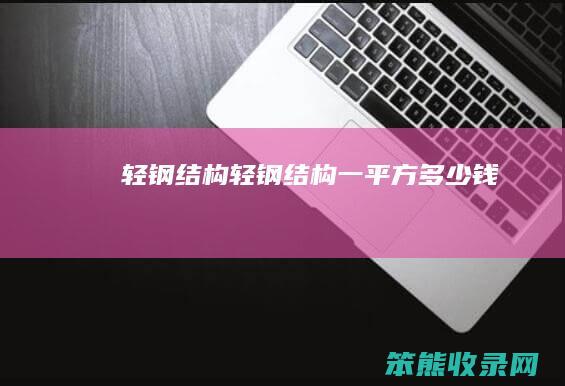 轻钢结构（轻钢结构一平方多少钱）