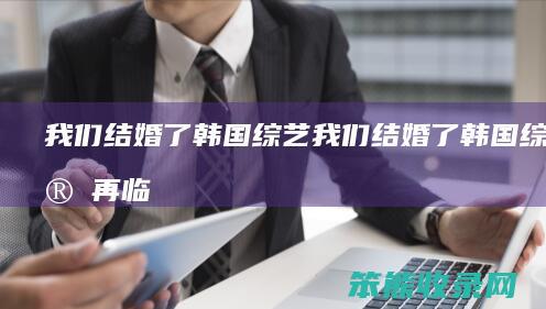 我们结婚了韩国综艺（我们结婚了韩国综艺宋再临）