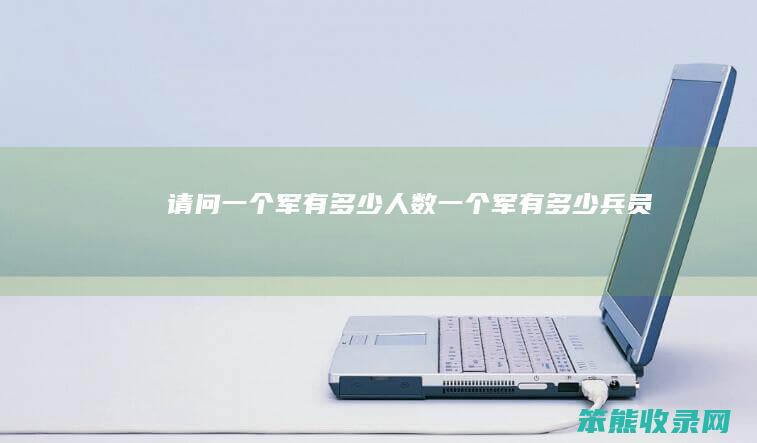 请问一个军有多少人数（一个军有多少兵员）