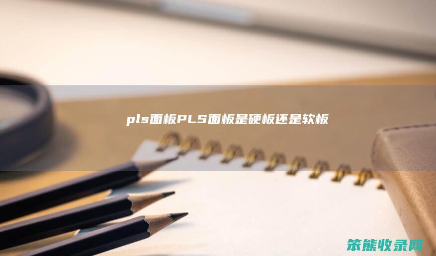 pls面板（PLS面板是硬板还是软板）