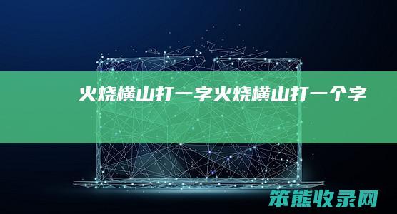 火烧横山打一字（火烧横山打一个字）
