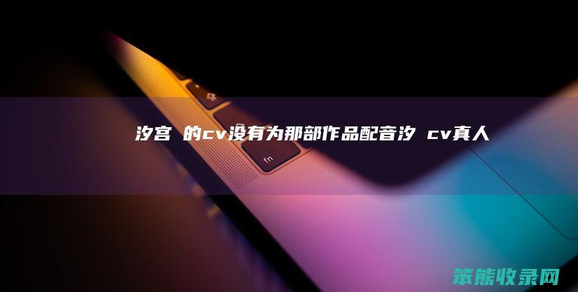 汐宫栞的cv没有为那部作品配音（汐玥cv真人）