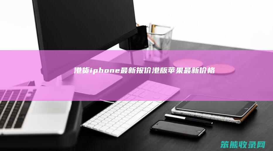 港货iphone最新报价（港版苹果最新价格）