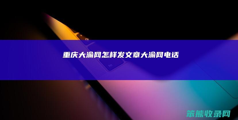 重庆大渝网怎样发文章（大渝网电话）