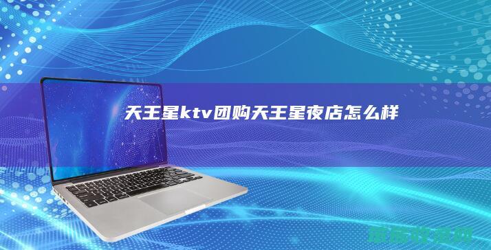 天王星ktv团购（天王星夜店怎么样）