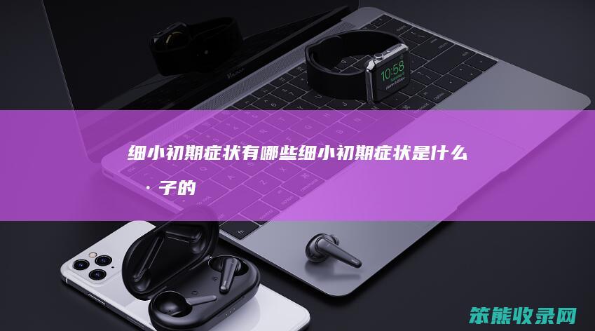 细小初期症状有哪些（细小初期症状是什么样子的）