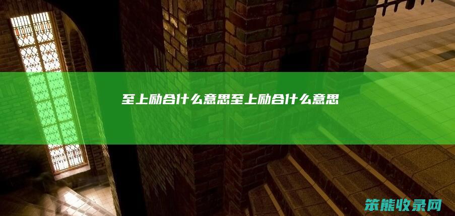 至上励合什么意思（至上励合什么意思）