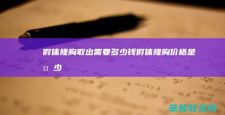 假体隆胸取出需要多少钱（假体隆胸价格是多少）