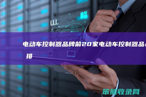 电动车控制器品牌前20家（电动车控制器品牌排名）