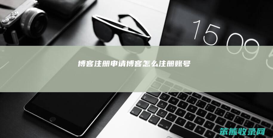 博客注册申请（博客怎么注册账号）