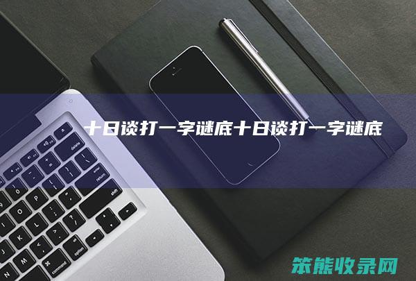 十日谈打一字谜底（十日谈打一字谜底）