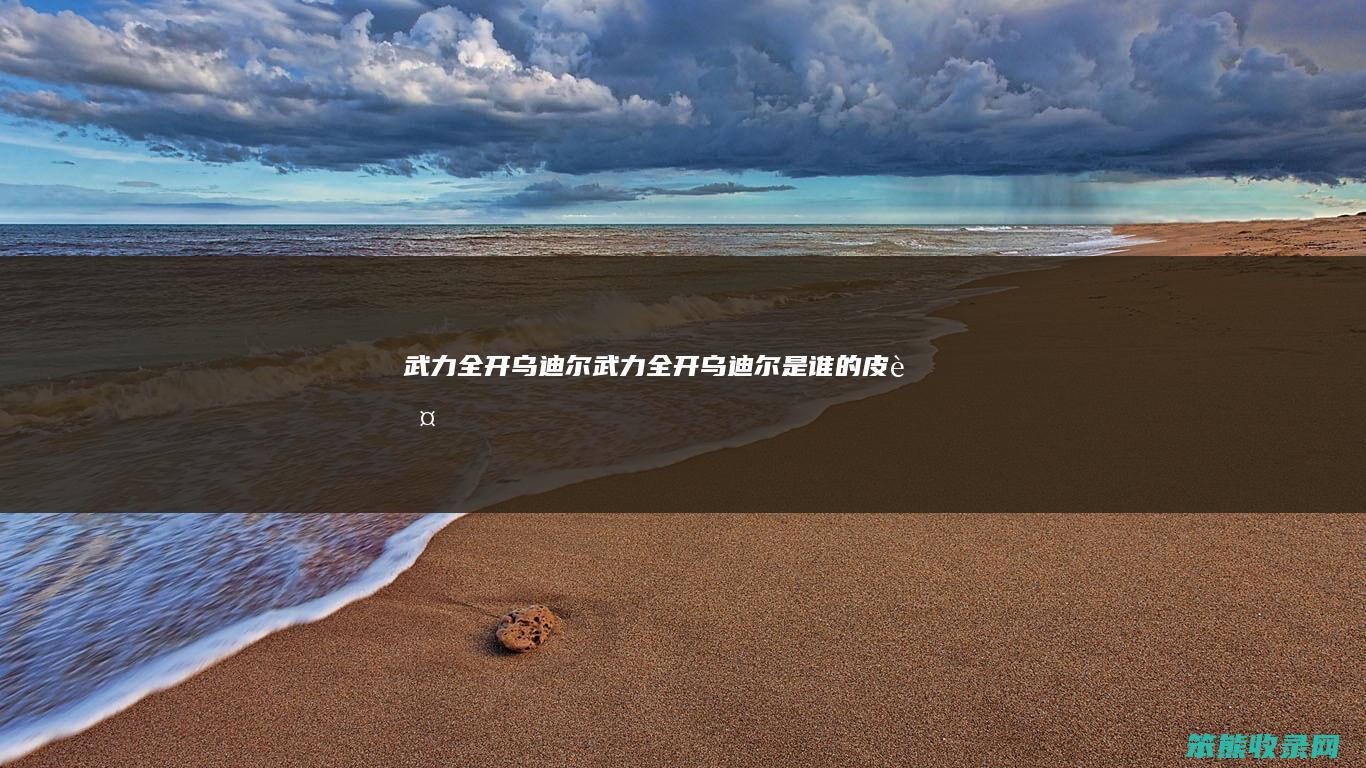 武力全开乌迪尔（武力全开乌迪尔是谁的皮肤）