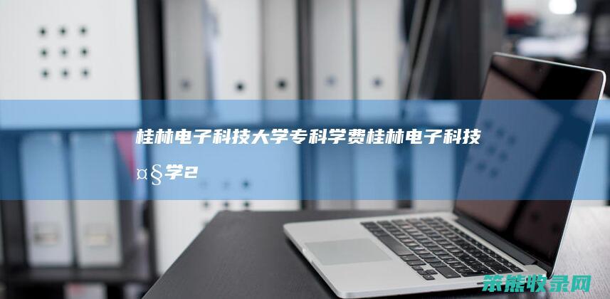 桂林电子科技大学专科学费（桂林电子科技大学2020年学费）