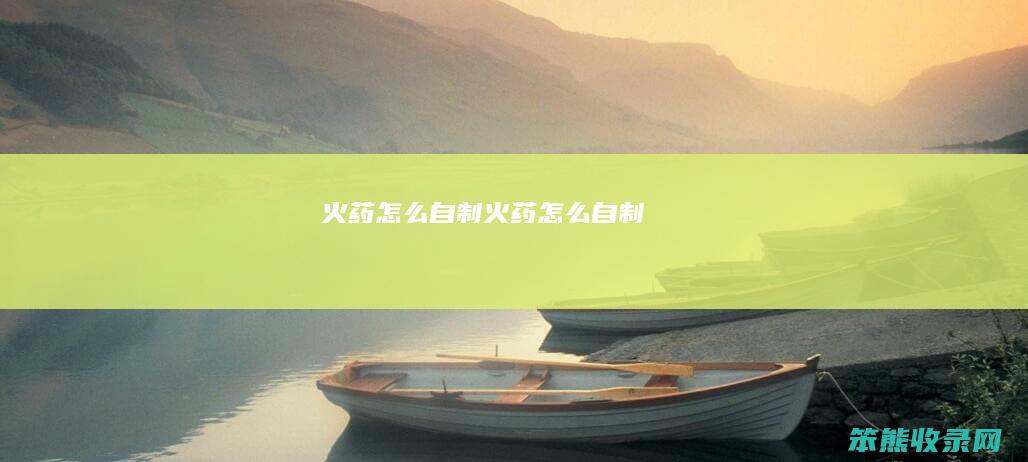 火药怎么自制（火药怎么自制）