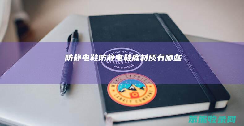 防静电鞋（防静电鞋底材质有哪些）